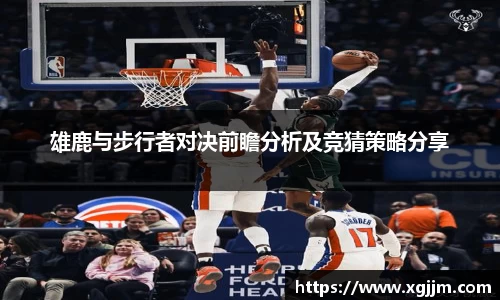 雄鹿与步行者对决前瞻分析及竞猜策略分享